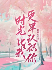 精彩小说时光比我更早认识你程宇哲陆道远姜绵全章节在线阅读