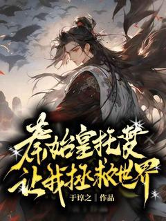 开局系统:秦始皇托梦让我拯救世界抖音全本小说嬴长秋鬼谷子抖音免费章节阅读-随缘阅读网