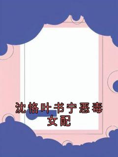 沈恪叶书宁恶毒女配沈恪叶书宁最新章节在线阅读