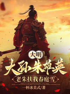 大明：大孙朱雄英，老朱扶我春庭雪小说百度云完整章节列表免费阅读
