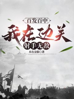 百发百中，我在边关射手无敌(木有金箍)最佳创作小说全文在线阅读