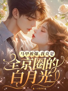 马甲被爆，我竟是全京圈的白月光小说(完结)-温荔沈和瑾无删减阅读