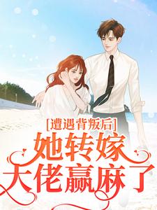 小说推荐遭遇背叛后，她转嫁大佬赢麻了完结版全章节阅读