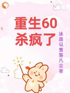 重生60杀疯了精彩章节-重生60杀疯了免费阅读全文
