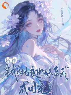 林九月林七夜全集小说_斩神：穿成林七夜他妹后我成团宠完结版阅读