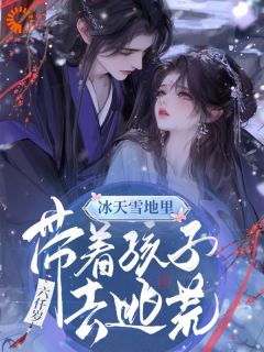 【抖音】冰天雪地里，带着孩子去逃荒全文阅读