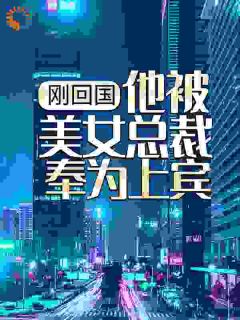 刚回国，他被美女总裁奉为上宾知乎后续免费试读