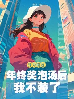 爆款小说由作者⻘空所创作的身为销冠，年终奖泡汤后我不装了在线阅读