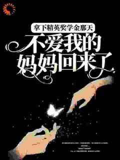 拿下精英奖学金那天，不爱我的妈妈回来了最新章节免费阅读by南福无广告小说