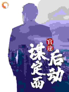 （全集-免费）官途：谋定而后动完本小说_周严宋进辉全文免费阅读