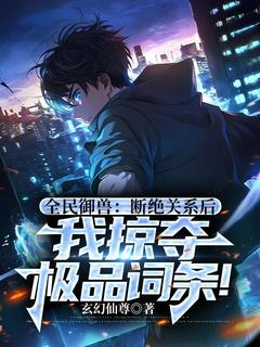 （全本）全民御兽：断绝关系后，我掠夺极品词条！主角叶寒叶辰全文目录畅读