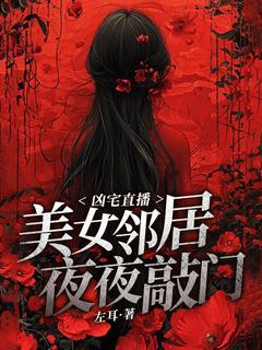 高质量小说凶宅直播：美女邻居夜夜敲门在线试读