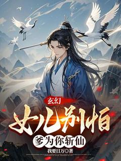 玄幻：女儿别怕，爹为你斩仙林玄林叶小说全章节最新阅读