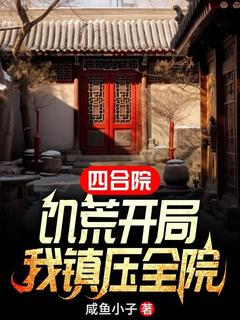 （全本）四合院：饥荒开局，我镇压全院主角李学武秦淮茹全文目录畅读