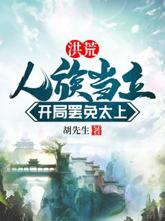 快手热文洪荒：人族当立，开局罢免太上叶玄女娲小说推荐