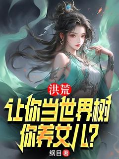 李青峰小囡囡小说大结局在哪看-洪荒:让你当世界树,你养女儿?完整版免费阅读-随缘阅读网