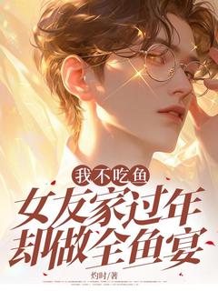我不吃鱼，女友家过年却做全鱼宴宋景沈婵小说全章节最新阅读