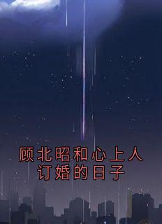 (精品)顾北昭和心上人订婚的日子小说