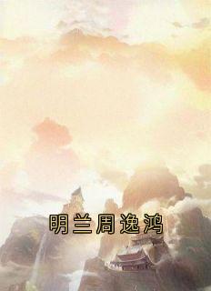 明兰周逸鸿在线全文阅读-主人公明兰周逸鸿小说