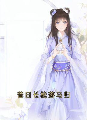 昔日长枪落马归小说百度云完整章节列表免费阅读