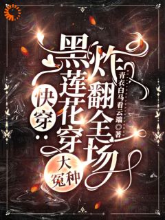 快穿：黑莲花穿大冤种，炸翻全场无广告阅读 谢婉邵青云免费在线阅读
