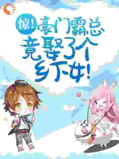 无知无畏写的小说惊！豪门霸总竟娶了个乡下女！在线阅读