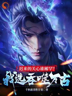 迟来的关心谁稀罕？我选吞噬万古(陆川陆清婉)最新章节试读