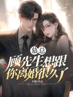 慕总，顾先生想跟你离婚很久了小说全章节目录阅读BY不缀完结版阅读