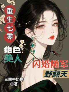 抖音重生七零绝色美人闪婚随军野翻天小说章节阅读