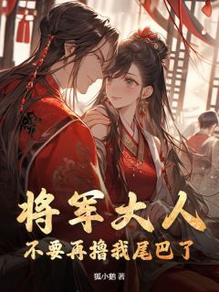 抖音热推小说将军大人，不要再撸我尾巴了！全文在线阅读