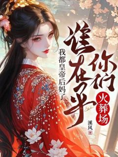 溪风写的小说我都皇帝后妈了，谁在乎你们火葬场在线阅读