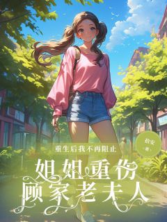 重生后我不再阻止姐姐重伤顾家老夫人完整版-姜漪宁姜漪卉在线全文阅读