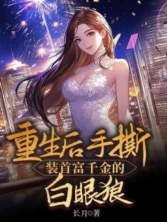火爆重生后手撕装首富千金的白眼狼小说，主角是张媛陈芸在线阅读全文无删减