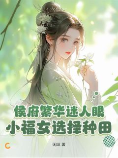 [抖音]小说尹甜甜崔衡侯府繁华迷人眼？小福女选择种田！