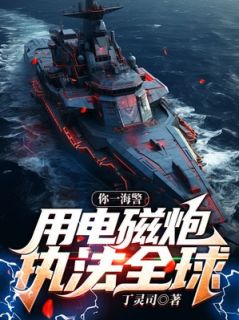 毕天徐江全本小说 你一海警，用电磁炮执法全球？全文免费在线阅读