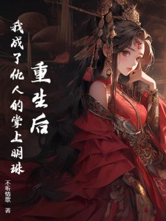 优质新书重生后，我成了仇人的掌上明珠最新章节小说全文阅读