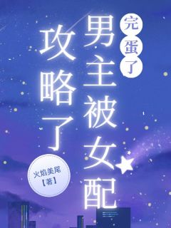 抖音小说完蛋了，男主被女配攻略了！主角周逸靳姗程子云全文小说免费阅读