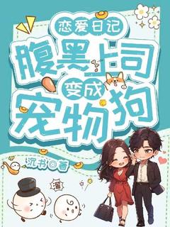 恋爱日记：腹黑上司变成宠物狗免费小说作者沉书全文阅读