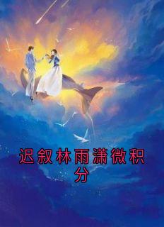 迟叙林雨潇微积分章节目录小说-迟叙林雨潇免费阅读全文