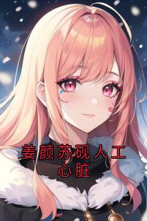 姜颜苏砚人工心脏姜颜苏砚全章节完结版在线阅读