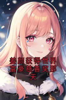 姜颜获得世界富豪慈善奖那天免费阅读全文，主角姜颜苏砚小说完整版