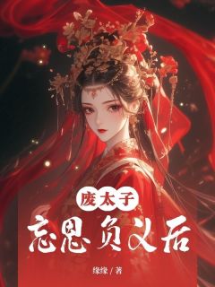 缘缘的小说废太子忘恩负义后全文阅读