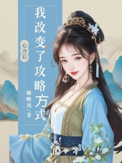 ⼼冷后,我改变了攻略⽅式(咖喱鸡)最佳创作小说全文在线阅读-随缘阅读网