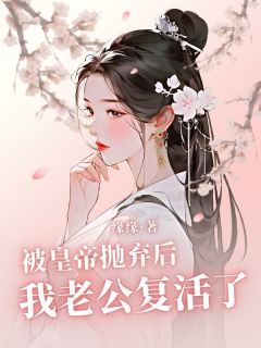 抖音爆款小说被皇帝抛弃后我老公复活了揽月洛景修免费txt全文阅读