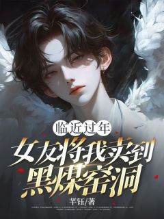 临近过年，女友将我卖到黑煤窑洞完整版免费阅读，姚雪阳煦小说大结局在哪看