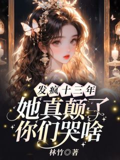 【抖音】发疯十三年，她真颠了你们哭啥全文阅读