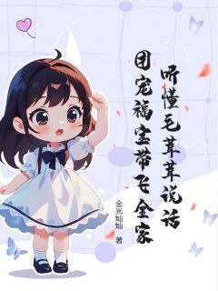 唐棠唐嘉庚全集小说_听懂毛茸茸说话，团宠福宝带飞全家完结版阅读