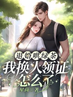 退婚哄绿茶，我换人领证怎么了小说_退婚哄绿茶，我换人领证怎么了小说结局阅读