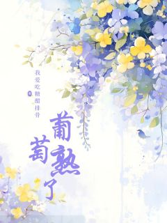 【抖音热推】大晨洪岩全文在线阅读-葡萄熟了全章节目录