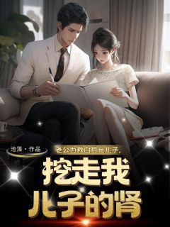 (精品)老公为救白月光儿子，挖走我儿子的肾小说